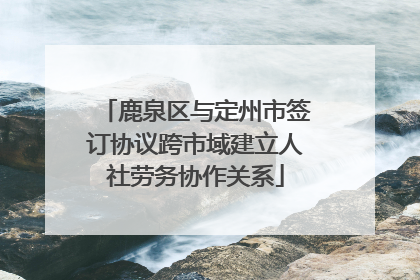 鹿泉区与定州市签订协议跨市域建立人社劳务协作关系