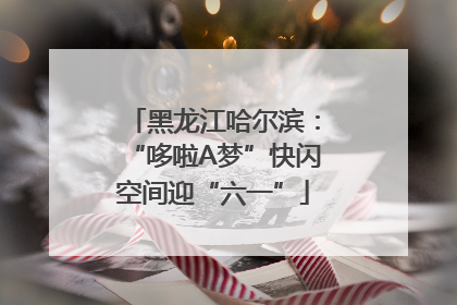 黑龙江哈尔滨：“哆啦A梦”快闪空间迎“六一”
