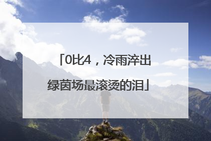 0比4，冷雨淬出绿茵场最滚烫的泪