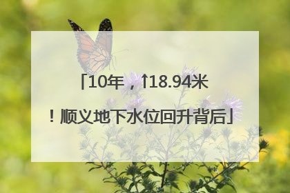 10年，↑18.94米！顺义地下水位回升背后
