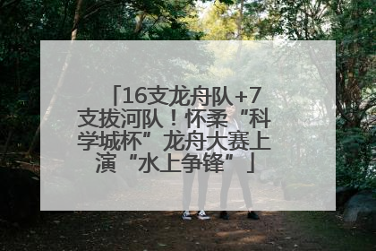 16支龙舟队+7支拔河队！怀柔“科学城杯”龙舟大赛上演“水上争锋”