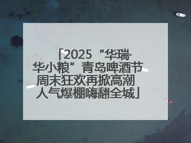 2025“华瑞·华小粮”青岛啤酒节周末狂欢再掀高潮 人气爆棚嗨翻全城