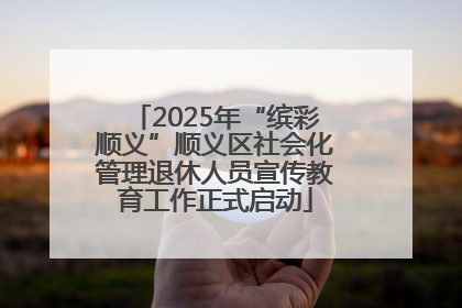 2025年“缤彩顺义”顺义区社会化管理退休人员宣传教育工作正式启动