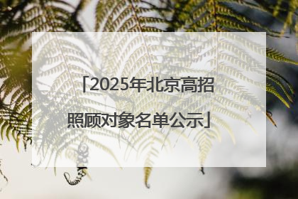 2025年北京高招照顾对象名单公示