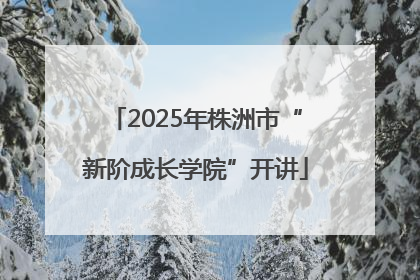 2025年株洲市“新阶成长学院”开讲