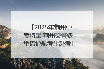 2025年荆州中考将至 荆州交警多举措护航考生赴考