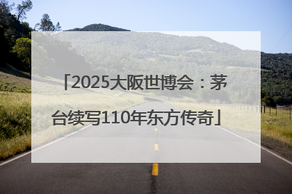 2025大阪世博会：茅台续写110年东方传奇