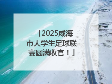 2025威海市大学生足球联赛圆满收官！