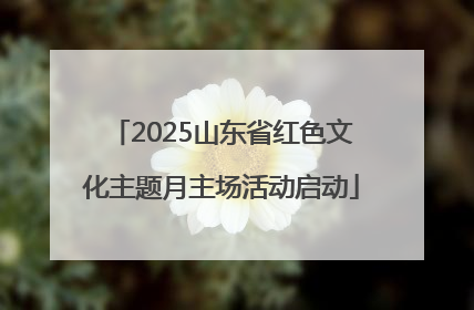 2025山东省红色文化主题月主场活动启动