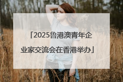 2025鲁港澳青年企业家交流会在香港举办