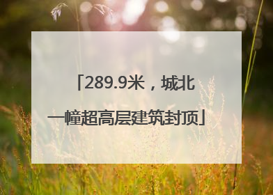 289.9米，城北一幢超高层建筑封顶