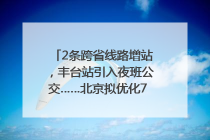 2条跨省线路增站，丰台站引入夜班公交……北京拟优化7条公交线！