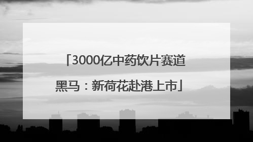 3000亿中药饮片赛道黑马：新荷花赴港上市