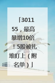 301155，最高暴增10倍！5股被扎堆盯上（附名单）