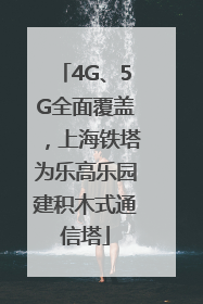 4G、5G全面覆盖，上海铁塔为乐高乐园建积木式通信塔