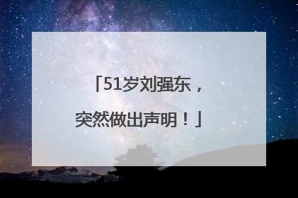 51岁刘强东，突然做出声明！