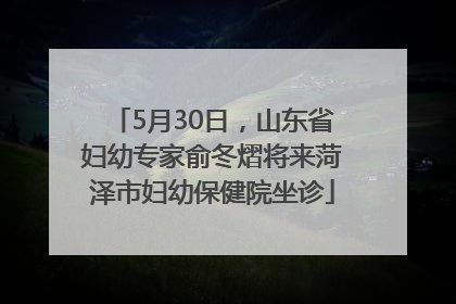 5月30日，山东省妇幼专家俞冬熠将来菏泽市妇幼保健院坐诊