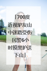 700度近视驴友山中迷路受伤 民警6小时摸黑护送下山