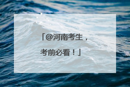 @河南考生，考前必看！