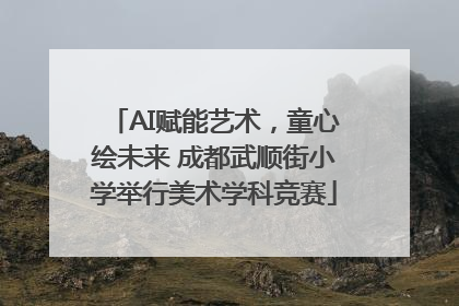 AI赋能艺术，童心绘未来 成都武顺街小学举行美术学科竞赛
