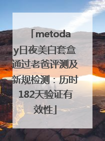 metoday日夜美白套盒通过老爸评测及新规检测：历时182天验证有效性